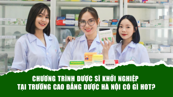 Chương trình Dược sĩ khởi nghiệp tại Trường Cao đẳng Dược Hà Nội có gì HOT?